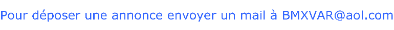 Pour dposer une annonce envoyer un mail  BMXVAR@aol.com